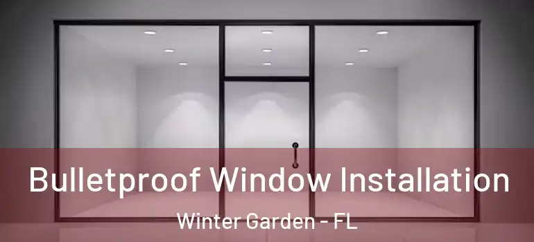 Bulletproof Window Installation Winter Garden - FL